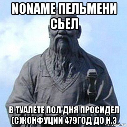 noname пельмени сьел в туалете пол дня просидел (с)конфуций 479год до н.э, Мем  конфуций