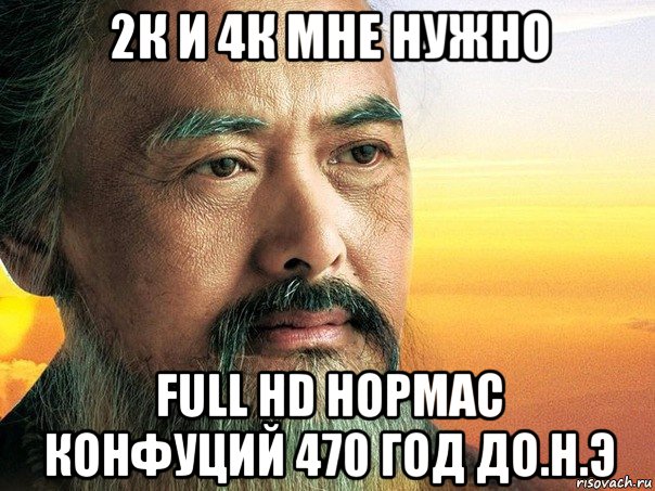 2к и 4к мне нужно full hd нормас конфуций 470 год до.н.э, Мем конфуций