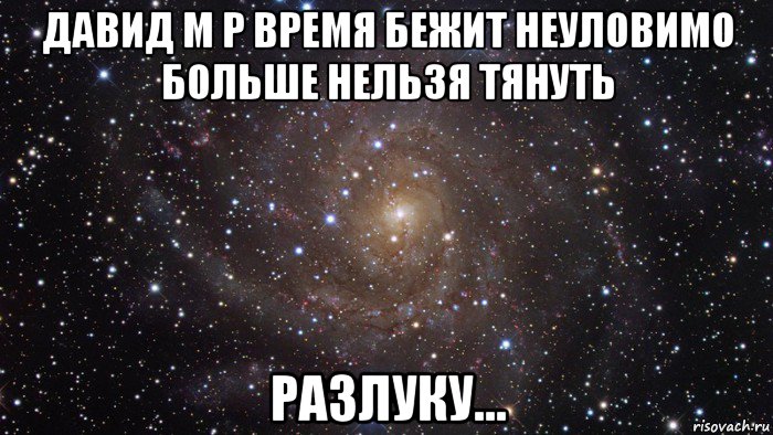 давид м р время бежит неуловимо больше нельзя тянуть разлуку..., Мем  Космос (офигенно)