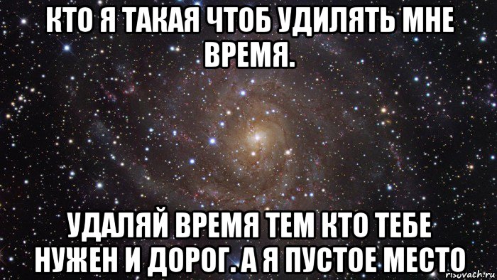 кто я такая чтоб удилять мне время. удаляй время тем кто тебе нужен и дорог. а я пустое место, Мем  Космос (офигенно)