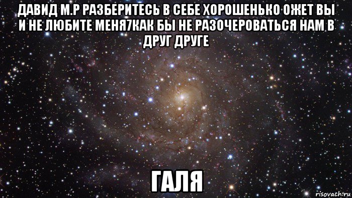 давид м.р разберитесь в себе хорошенько ожет вы и не любите меня7как бы не разочероваться нам в друг друге галя, Мем  Космос (офигенно)