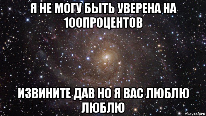 я не могу быть уверена на 100процентов извините дав но я вас люблю люблю, Мем  Космос (офигенно)