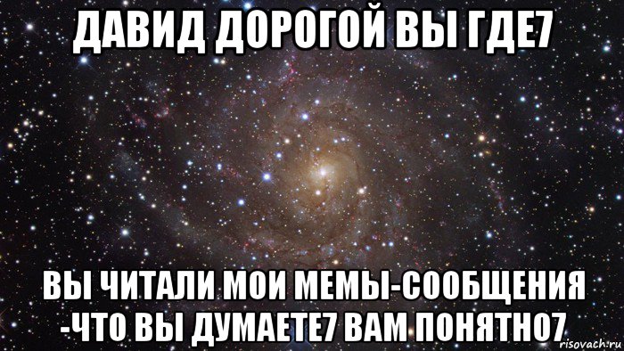 давид дорогой вы где7 вы читали мои мемы-сообщения -что вы думаете7 вам понятно7, Мем  Космос (офигенно)