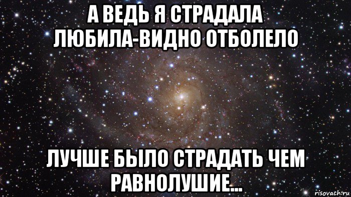 а ведь я страдала любила-видно отболело лучше было страдать чем равнолушие..., Мем  Космос (офигенно)