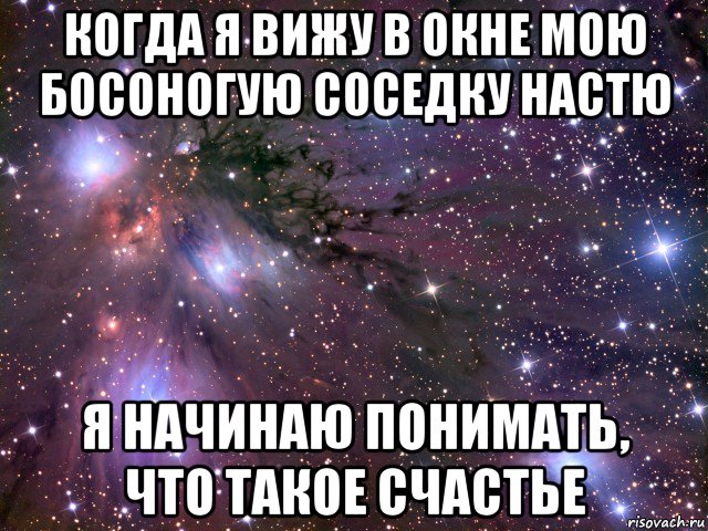 когда я вижу в окне мою босоногую соседку настю я начинаю понимать, что такое счастье, Мем Космос