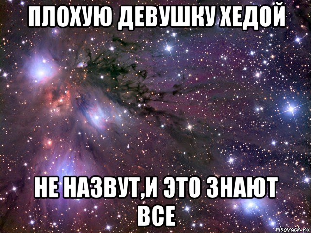 плохую девушку хедой не назвут,и это знают все, Мем Космос