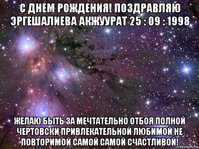 с днем рождения! поздравляю эргешалиева акжуурат 25 : 09 : 1998 желаю быть за мечтательно отбоя полной чертовски привлекательной любимой не повторимой самой самой счастливой!, Мем Космос