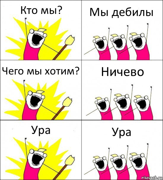 Кто мы? Мы дебилы Чего мы хотим? Ничево Ура Ура