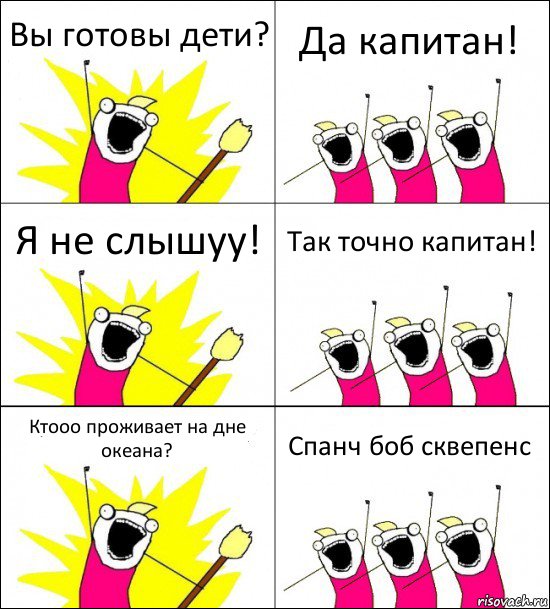 Вы готовы дети? Да капитан! Я не слышуу! Так точно капитан! Ктооо проживает на дне океана? Спанч боб сквепенс