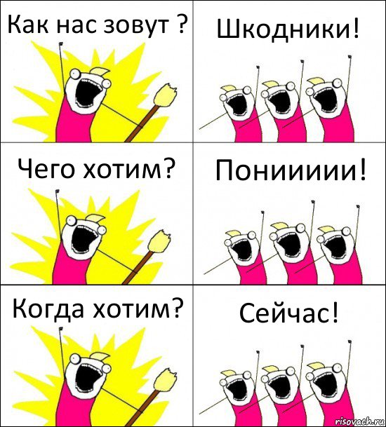 Как нас зовут ? Шкодники! Чего хотим? Пониииии! Когда хотим? Сейчас!