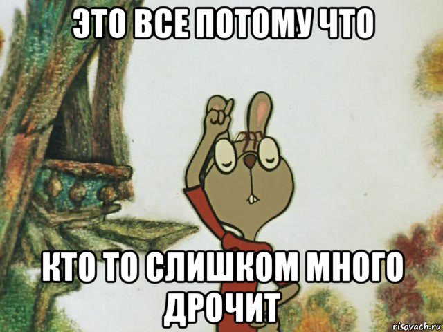 это все потому что кто то слишком много дрочит