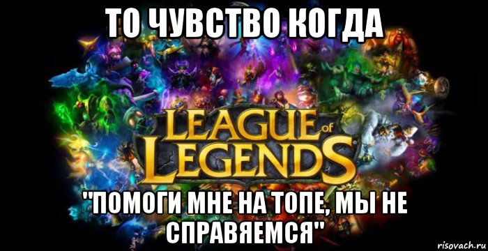 то чувство когда "помоги мне на топе, мы не справяемся", Мем League of Legends