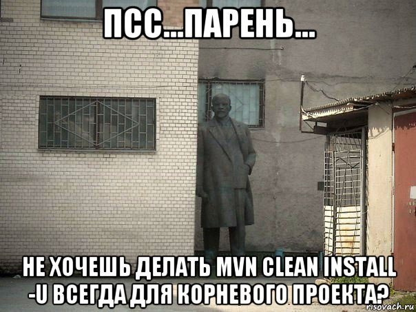 псс...парень... не хочешь делать mvn clean install -u всегда для корневого проекта?, Мем  Ленин за углом (пс, парень)