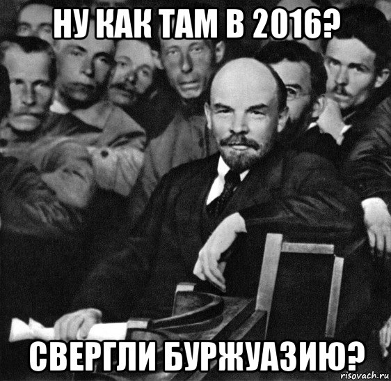 ну как там в 2016? свергли буржуазию?