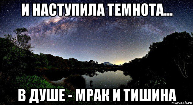 и наступила темнота... в душе - мрак и тишина