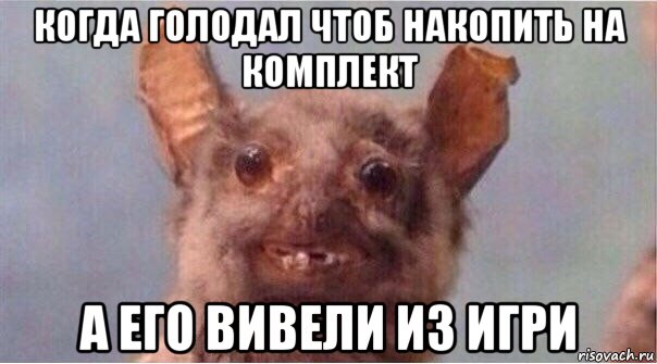 когда голодал чтоб накопить на комплект а его вивели из игри