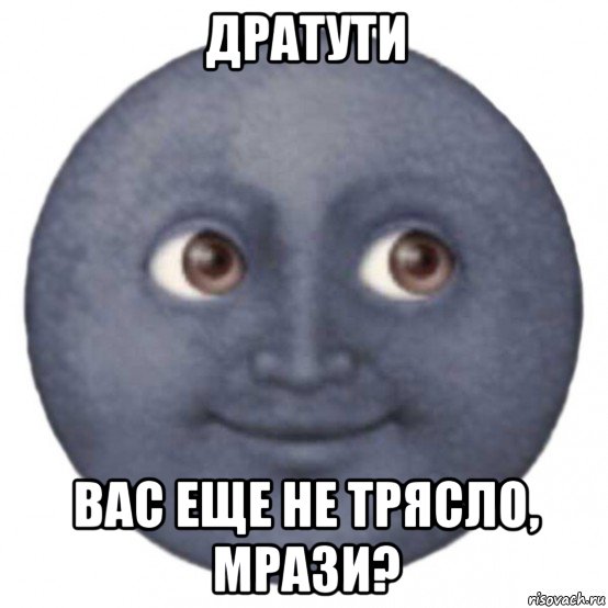 дратути вас еще не трясло, мрази?