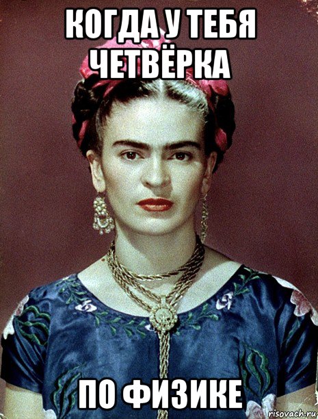 когда у тебя четвёрка по физике, Мем Magdalena Carmen Frieda Kahlo Ca