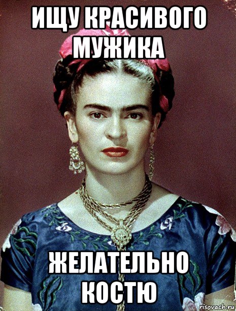 ищу красивого мужика желательно костю, Мем Magdalena Carmen Frieda Kahlo Ca