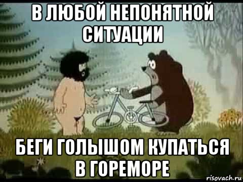 в любой непонятной ситуации беги голышом купаться в гореморе