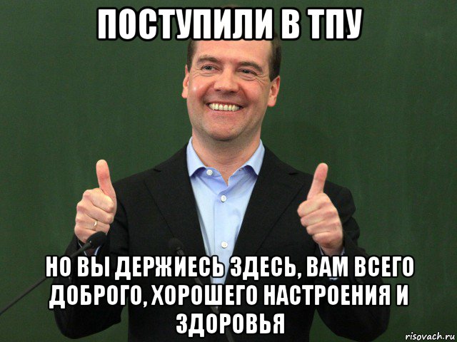 поступили в тпу но вы держиесь здесь, вам всего доброго, хорошего настроения и здоровья, Мем Медведев