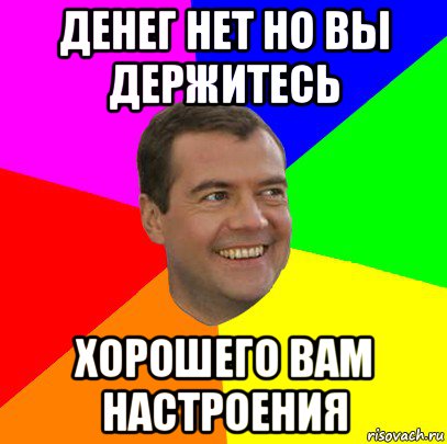 денег нет но вы держитесь хорошего вам настроения, Мем  Медведев advice