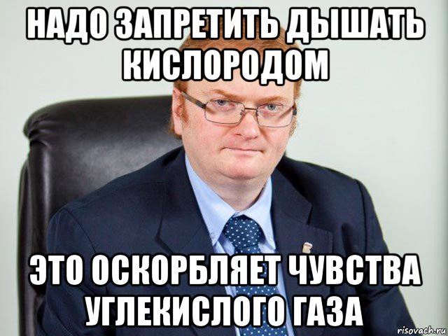 надо запретить дышать кислородом это оскорбляет чувства углекислого газа, Мем милонов