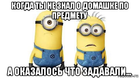 когда ты не знал о домашке по предмету а оказалось что задавали..., Мем Миньоны