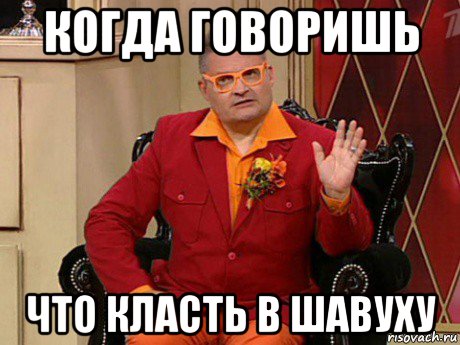 когда говоришь что класть в шавуху