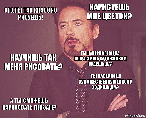 Ого,ты так классно рисуешь! Нарисуешь мне цветок? Научишь так меня рисовать? А ты сможешь нарисовать пейзаж? Ты наверное,в художественную школу ходишь,да? Ты наверное,когда вырастишь,художником будешь,да?    , Комикс мое лицо