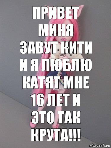 привет миня завут кити и я люблю катят мне 16 лет и это так крута!!!