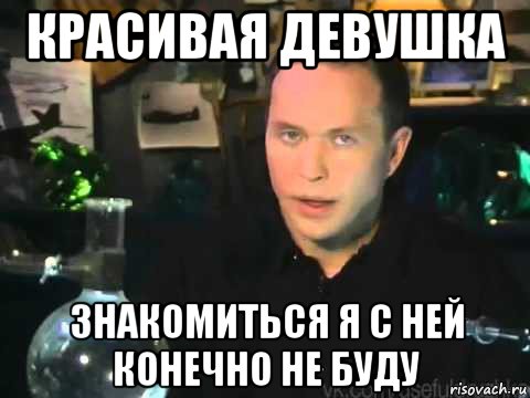 красивая девушка знакомиться я с ней конечно не буду, Мем Мроверять я его клнечно не буду