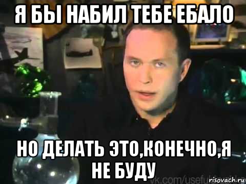 я бы набил тебе ебало но делать это,конечно,я не буду, Мем Мроверять я его клнечно не буду