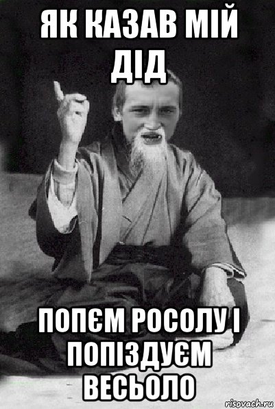 як казав мій дід попєм росолу і попіздуєм весьоло, Мем Мудрий паца