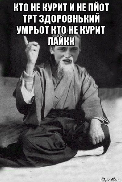 кто не курит и не пйот трт здоровнький умрьот кто не курит лайкк , Мем Мудрий паца