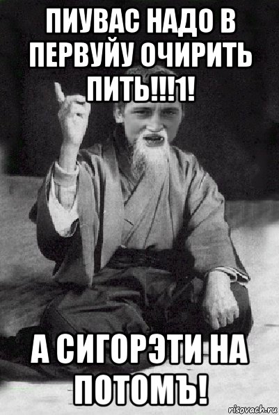 пиувас надо в первуйу очирить пить!!!1! а сигорэти на потомъ!, Мем Мудрий паца