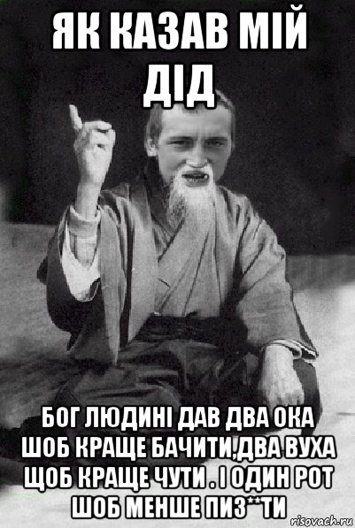 як казав мій дід бог людині дав два ока шоб краще бачити,два вуха щоб краще чути . і один рот шоб менше пиз**ти, Мем Мудрий паца