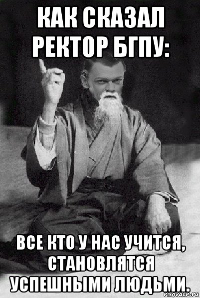 как сказал ректор бгпу: все кто у нас учится, становлятся успешными людьми.