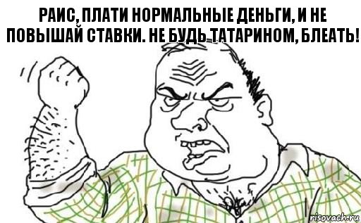 Раис, плати нормальные деньги, и не повышай ставки. Не будь татарином, блеать!, Комикс Мужик блеать