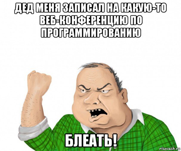 дед меня записал на какую-то веб-конференцию по программированию блеать!, Мем мужик