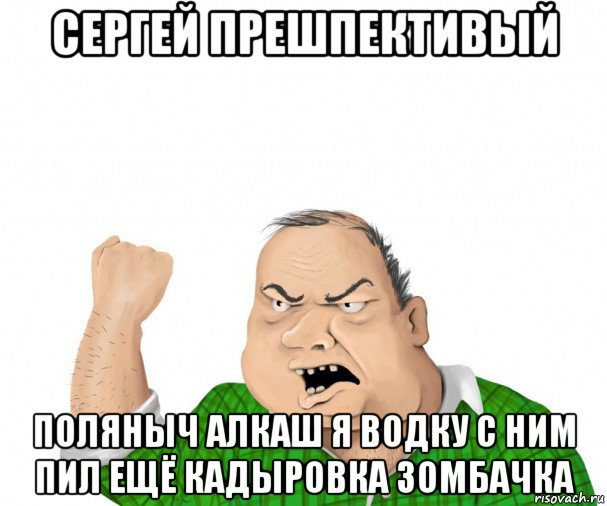 сергей прешпективый поляныч алкаш я водку с ним пил ещё кадыровка зомбачка, Мем мужик