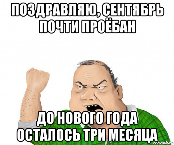 поздравляю, сентябрь почти проёбан до нового года осталось три месяца, Мем мужик