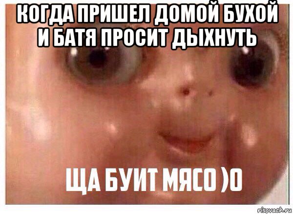 когда пришел домой бухой и батя просит дыхнуть 