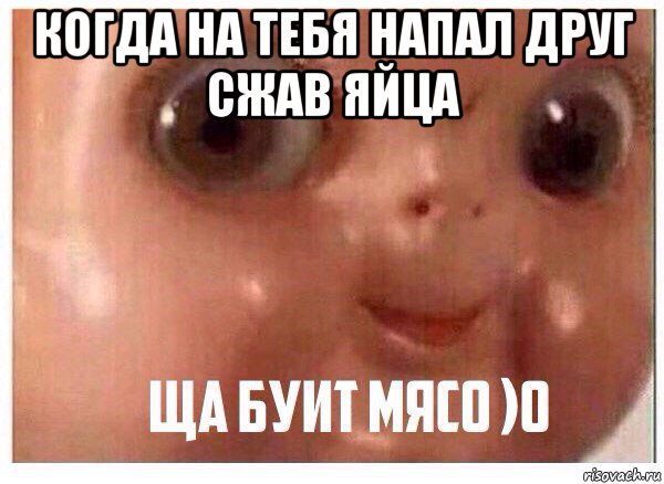 когда на тебя напал друг сжав яйца 