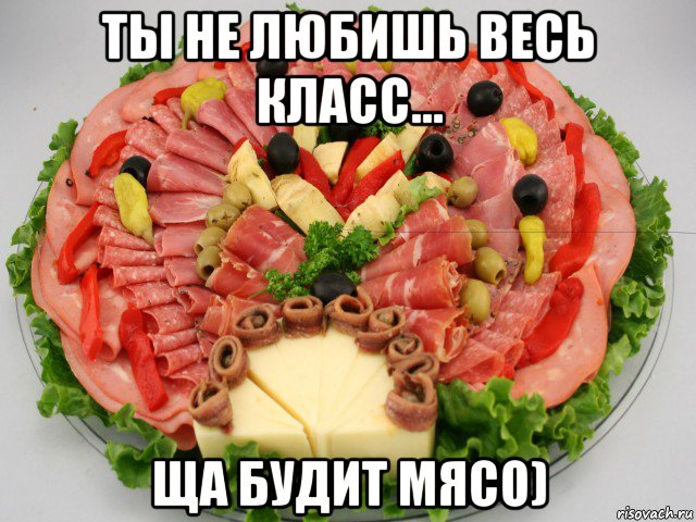 ты не любишь весь класс... ща будит мясо)