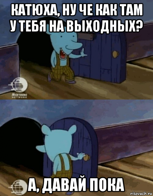 катюха, ну че как там у тебя на выходных? а, давай пока