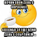 начни свой день с опросика спасибо за еще один день с собранием, Мем Начни свой день