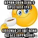 начни свой день с престола гроз спасибо за ещё один кд без хорридона, Мем Начни свой день