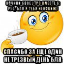 начнии свое утро вместе с: рус, бля я тебя ненавижу спасибо за еще один не трезвый день бля, Мем Начни свой день