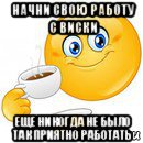 начни свою работу с виски еще никогда не было так приятно работать, Мем Начни свой день